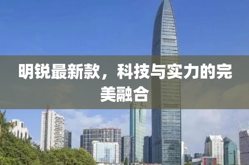 明銳最新款，科技與實(shí)力的完美融合