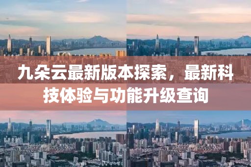九朵云最新版本探索，最新科技體驗與功能升級查詢