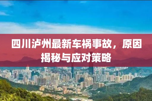 四川瀘州最新車禍?zhǔn)鹿?，原因揭秘與應(yīng)對策略