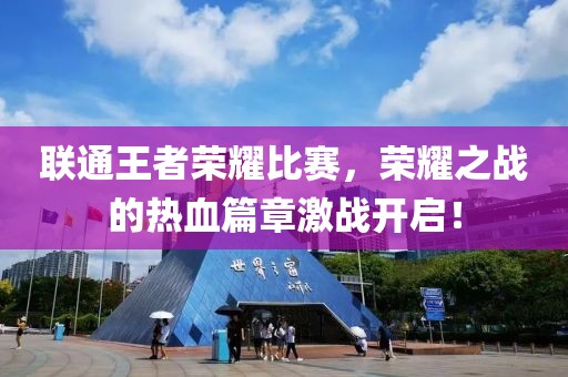 聯(lián)通王者榮耀比賽，榮耀之戰(zhàn)的熱血篇章激戰(zhàn)開啟！
