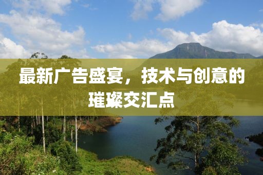 最新廣告盛宴，技術(shù)與創(chuàng)意的璀璨交匯點(diǎn)