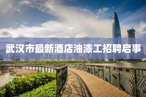 武漢市最新酒店油漆工招聘啟事