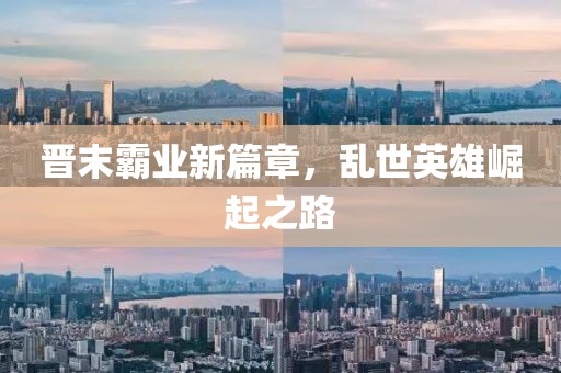 晉末霸業(yè)新篇章，亂世英雄崛起之路
