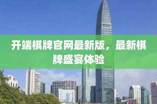 開(kāi)端棋牌官網(wǎng)最新版，最新棋牌盛宴體驗(yàn)