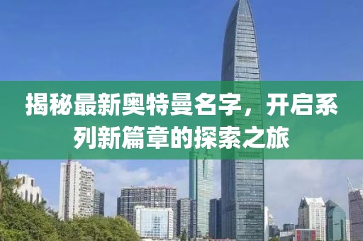 揭秘最新奧特曼名字，開啟系列新篇章的探索之旅