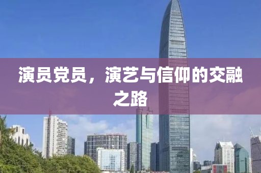 演員黨員，演藝與信仰的交融之路