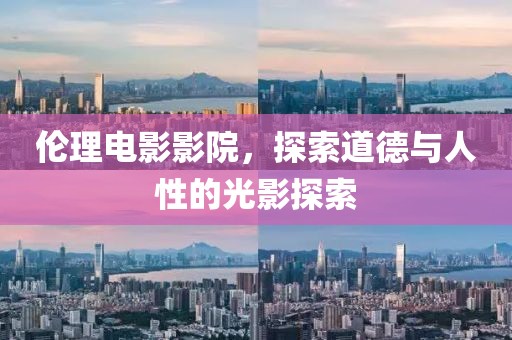 倫理電影影院，探索道德與人性的光影探索