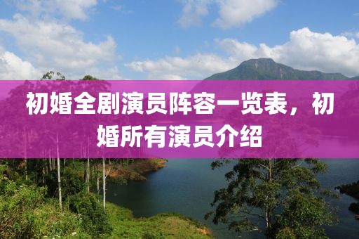 初婚全劇演員陣容一覽表，初婚所有演員介紹