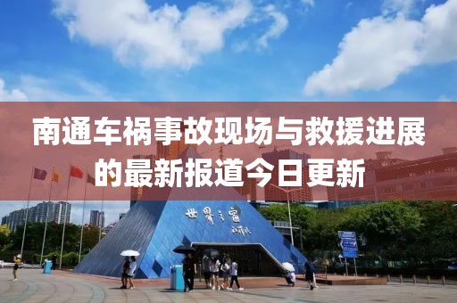 南通車禍?zhǔn)鹿尸F(xiàn)場(chǎng)與救援進(jìn)展的最新報(bào)道今日更新