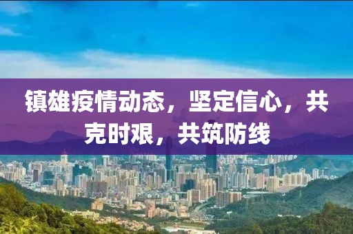 鎮(zhèn)雄疫情動(dòng)態(tài)，堅(jiān)定信心，共克時(shí)艱，共筑防線