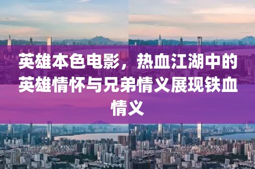 英雄本色電影，熱血江湖中的英雄情懷與兄弟情義展現(xiàn)鐵血情義