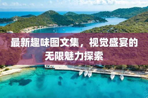 最新趣味圖文集，視覺(jué)盛宴的無(wú)限魅力探索