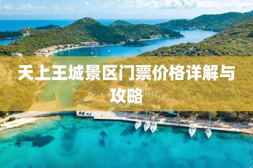 天上王城景區(qū)門票價格詳解與攻略