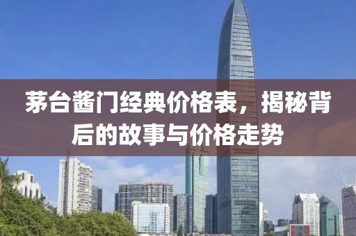 茅臺醬門經(jīng)典價格表，揭秘背后的故事與價格走勢