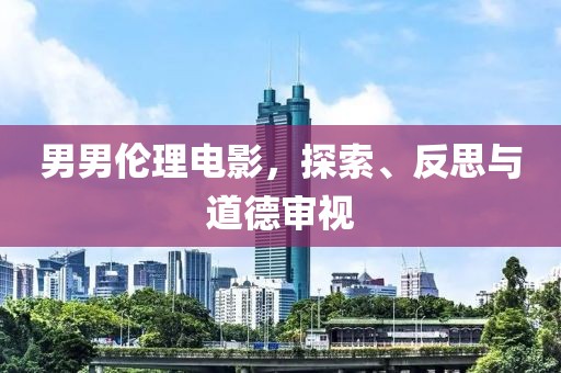 男男倫理電影，探索、反思與道德審視