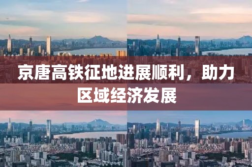 京唐高鐵征地進(jìn)展順利，助力區(qū)域經(jīng)濟(jì)發(fā)展