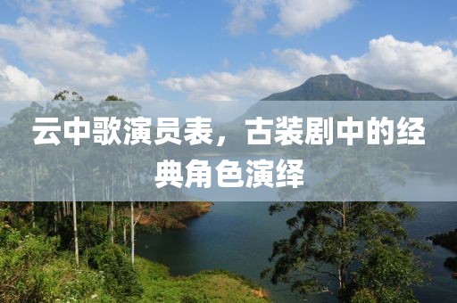 云中歌演員表，古裝劇中的經(jīng)典角色演繹