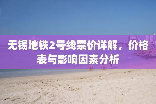 無錫地鐵2號(hào)線票價(jià)詳解，價(jià)格表與影響因素分析