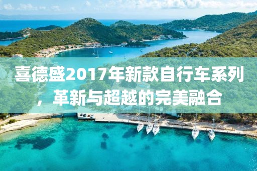 喜德盛2017年新款自行車系列，革新與超越的完美融合