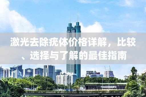 激光去除疣體價(jià)格詳解，比較、選擇與了解的最佳指南
