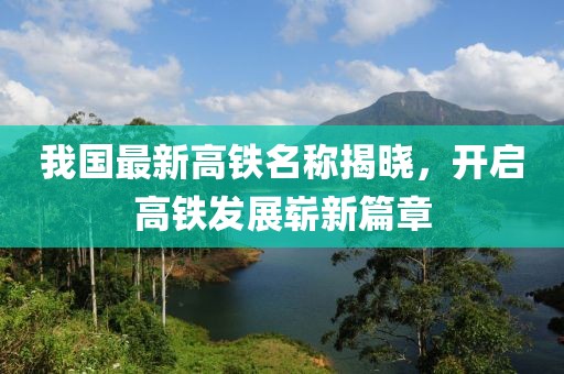 我國(guó)最新高鐵名稱(chēng)揭曉，開(kāi)啟高鐵發(fā)展嶄新篇章