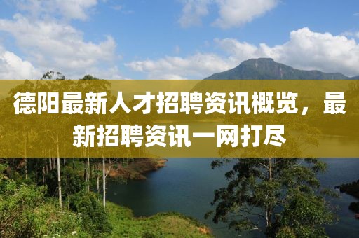 德陽(yáng)最新人才招聘資訊概覽，最新招聘資訊一網(wǎng)打盡