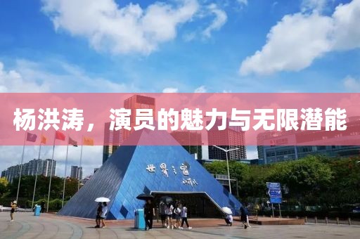 楊洪濤，演員的魅力與無(wú)限潛能