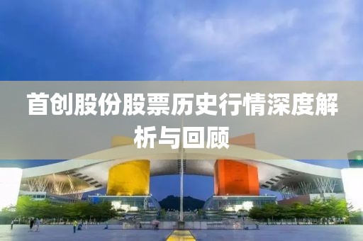 首創(chuàng)股份股票歷史行情深度解析與回顧
