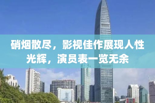 硝煙散盡，影視佳作展現人性光輝，演員表一覽無余