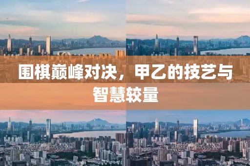 圍棋巔峰對決，甲乙的技藝與智慧較量