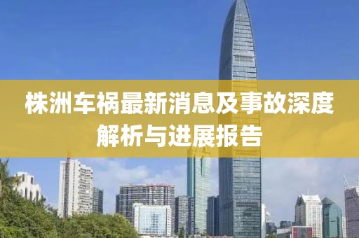 株洲車禍最新消息及事故深度解析與進(jìn)展報(bào)告