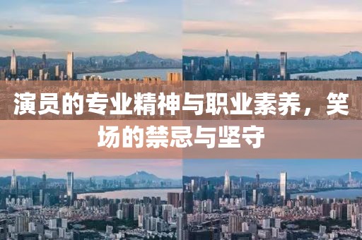 演員的專業(yè)精神與職業(yè)素養(yǎng)，笑場的禁忌與堅守