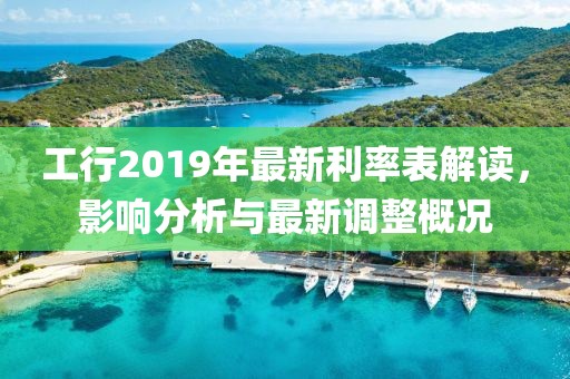 工行2019年最新利率表解讀，影響分析與最新調(diào)整概況