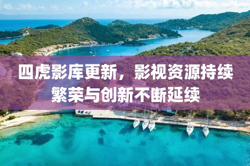 四虎影庫(kù)更新，影視資源持續(xù)繁榮與創(chuàng)新不斷延續(xù)