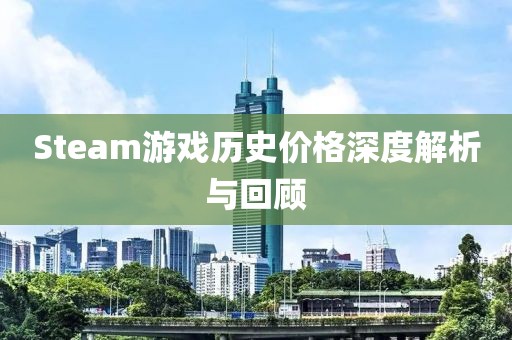 Steam游戲歷史價(jià)格深度解析與回顧