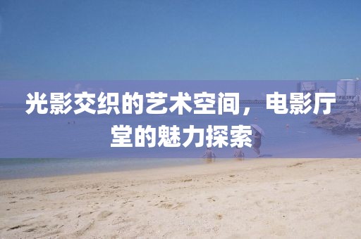光影交織的藝術空間，電影廳堂的魅力探索