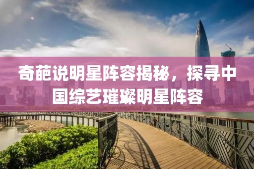 奇葩說明星陣容揭秘，探尋中國綜藝璀璨明星陣容