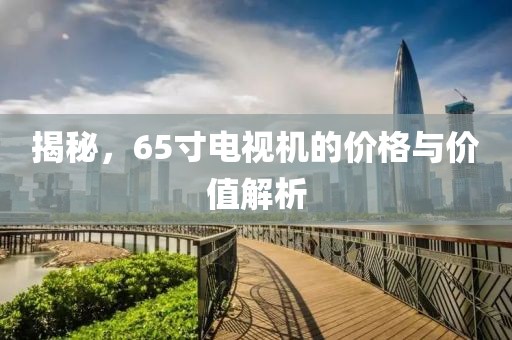 揭秘，65寸電視機的價格與價值解析