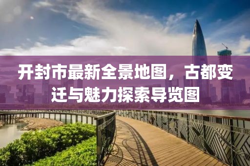 開封市最新全景地圖，古都變遷與魅力探索導(dǎo)覽圖