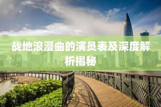 戰(zhàn)地浪漫曲的演員表及深度解析揭秘