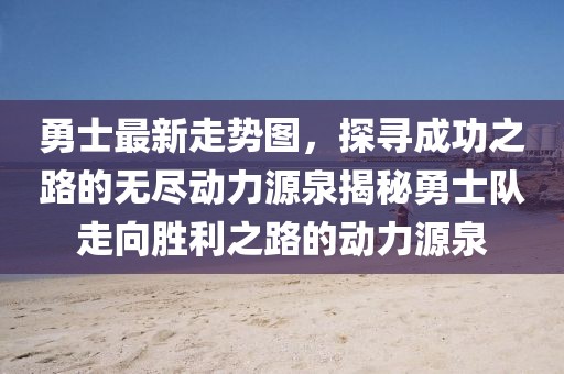 勇士最新走勢圖，探尋成功之路的無盡動力源泉揭秘勇士隊走向勝利之路的動力源泉