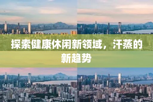 探索健康休閑新領(lǐng)域，汗蒸的新趨勢(shì)
