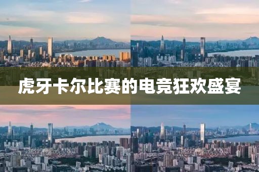 虎牙卡爾比賽的電競(jìng)狂歡盛宴