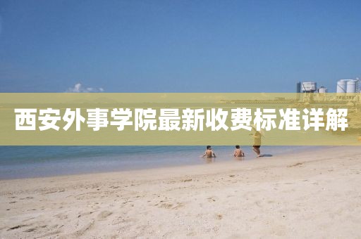 西安外事學院最新收費標準詳解