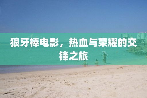 狼牙棒電影，熱血與榮耀的交鋒之旅