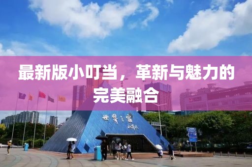 最新版小叮當(dāng)，革新與魅力的完美融合