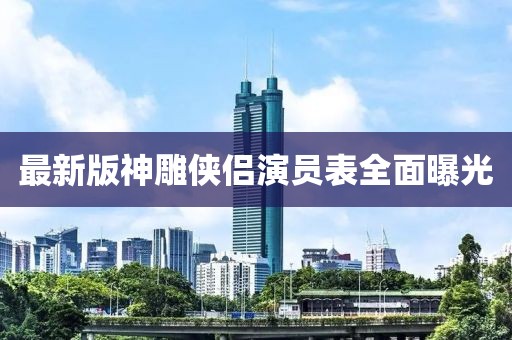 最新版神雕俠侶演員表全面曝光