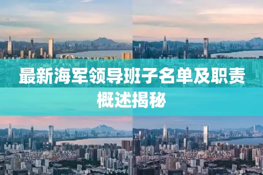 最新海軍領(lǐng)導(dǎo)班子名單及職責概述揭秘