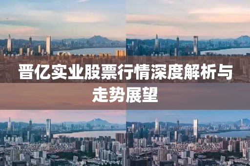 晉億實(shí)業(yè)股票行情深度解析與走勢(shì)展望