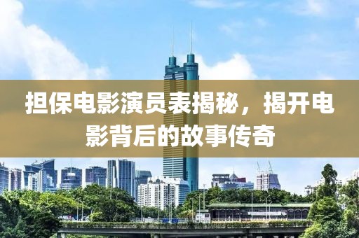 擔(dān)保電影演員表揭秘，揭開電影背后的故事傳奇